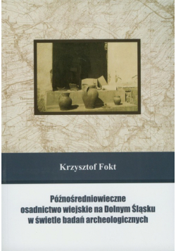 Późnośredniowieczne osadnictwo wiejskie na Dolnym Śląsku w świetle badań archeologicznych