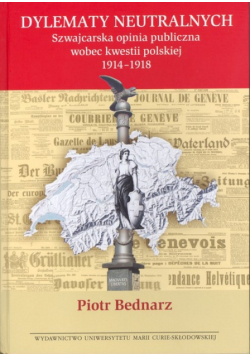 Dylematy neutralnych: szwajcarska opinia publiczna wobec kwestii polskiej 1914-1918