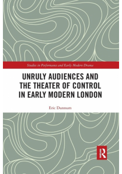 Unruly Audiences and the Theater of Control in Early Modern London