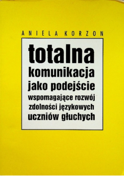 Totalna komunikacja jako podejście wspomagające rozwój zdolności językowych uczniów głuchych