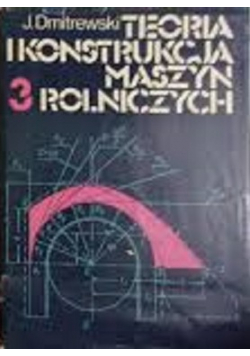 Teoria i konstrukcja maszyn rolniczych Tom III