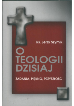 Szymik Jerzy - O teologii dzisiaj