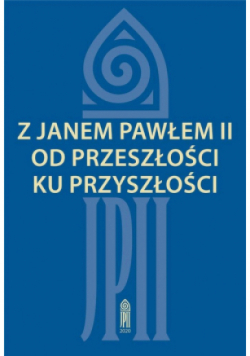 Z Janem Pawłem II od przeszłości ku przyszłości
