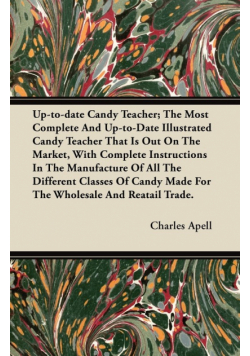 Up-to-date Candy Teacher; The Most Complete And Up-to-Date Illustrated Candy Teacher That Is Out On The Market, With Complete Instructions In The Manufacture Of All The Different Classes Of Candy Made For The Wholesale And Reatail Trade.