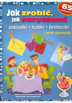 Cholewińska-Szkolik Aniela - Jak zrobić, jak narysować zakładki, kubki, breloczki i inne pomysły