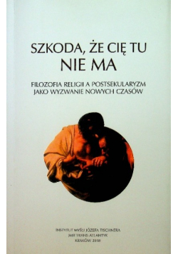 Szkoda, że Cię tu nie ma. Filozofia religii a postsekularyzm jako wyzwanie
