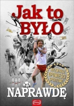Jak było naprawdę Niezwykłe opowieści sportowe