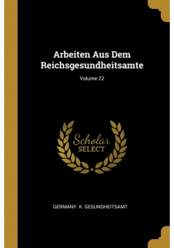 Arbeiten Aus Dem Reichsgesundheitsamte; Volume 22