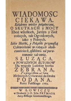 Wiadomość ciekawa, każdemu wielce pożyteczna. O skutkach y mocy zbóż wszelkich, jarzyn y ziół rożnych, tak Ogrodowych iako y Polnych