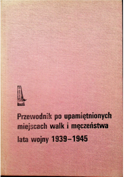 Przewodnik po upamiętnionych miejscach walk i męczeństwa lata wojny 1939 1945