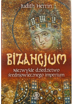 Bizancjum Niezwykłe dziedzictwo średniowiecznego imperium