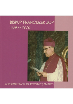 Biskup Franciszek Jop 1897 - 1976 Wspomnienia w 40 rocznicę śmierci