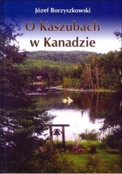O Kaszubach w Kanadzie Kaszubsko-kanadyjskie losy i dziedzictwo kultury