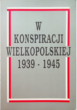 W konspiracji wielkopolskiej 1939 - 1945