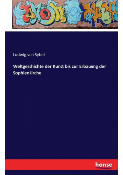 Weltgeschichte der Kunst bis zur Erbauung der Sophienkirche