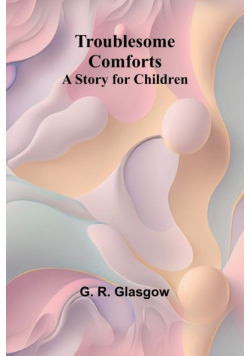 Troublesome Comforts A Story for Children