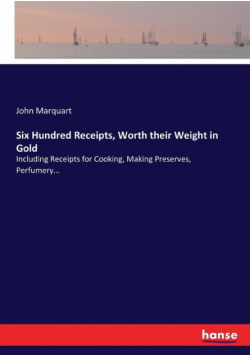 Six Hundred Receipts, Worth their Weight in Gold