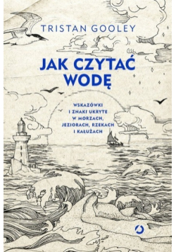 Jak czytać wodę. Wskazówki i znaki ukryte w morzach, jeziorach, rzekach i kałużach