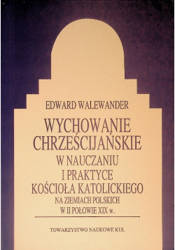 Wychowanie chrześcijańskie w nauczaniu i praktyce kościoła katolickiego na ziemiach polskich w II połowie XIX w.