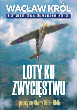Loty ku zwycięstwu Polscy myśliwcy 1939 1945