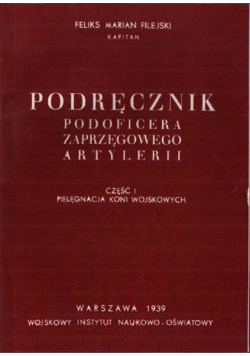Podręcznik podoficera zaprzęgowego artylerii cz I pielęgnacja koni wojskowych reprint z 1939 r