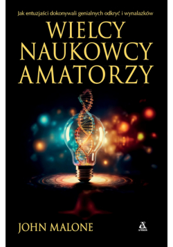 Wielcy naukowcy-amatorzy. Jak dokonywano genialnych odkryć i wynalazków