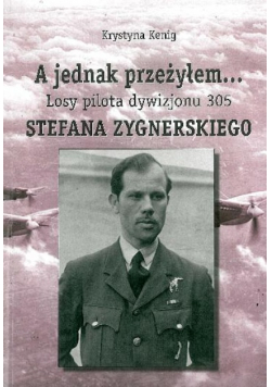 A jednak przeżyłem Losy pilota Dywizjonu 305 Stefana Zygnerskiego