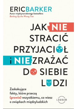 Jak NIE stracić przyjaciół i NIE zrażać do siebie ludzi. Zaskakujące fakty, które przeczą (prawie) wszystkiemu, co wiesz o związkach międzyludzkich