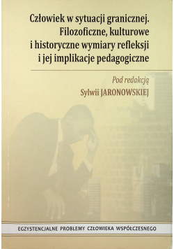 Człowiek w sytuacji granicznej Filozoficzne kulturowe i historyczne wymiary refleksji i jej implikacje pedagogiczne