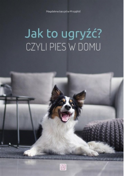 Jak to ugryźć? Czyli pies w domu