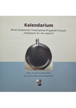 Kalendarium 40 lat działalności Towarzystwa Przyjaciół Chorych "Hospicjum im św. Łazarza"