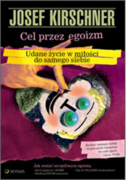Kirschner Josef - Cel przez egoizm. Udane życie w miłości do samego siebie