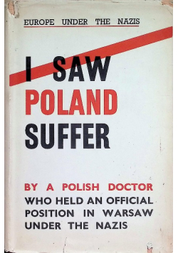 I Saw Poland Suffer. By a Polish Doctor who held an official position in Warsaw under the nazis