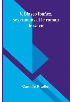 V. Blasco Ibáñez, ses romans et le roman de sa vie
