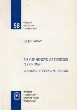 Biskup Henryk Grzondziel (1897 - 1968) W służbie Kościoła na Śląsku