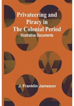 Privateering and Piracy in the Colonial Period; Illustrative Documents