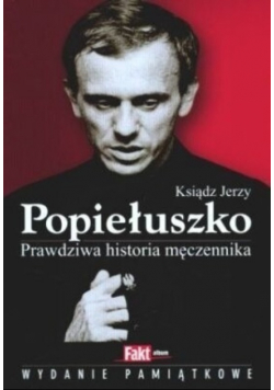 Ksiądz Jerzy Popiełuszko Prawdziwa historia męczennika