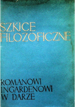 Szkice filozoficzne Romanowi Ingardenowi w darze