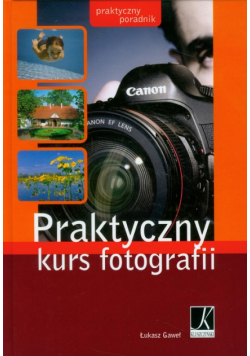 Praktyczny kurs fotografii: Praktyczny poradnik