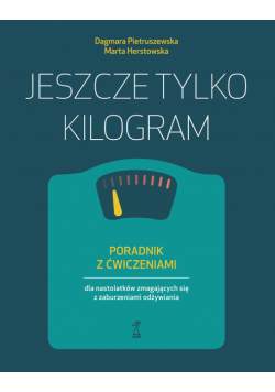 Jeszcze tylko kilogram. Poradnik z ćwiczeniami dla nastolatków zmagających się z zaburzeniami odżywiania