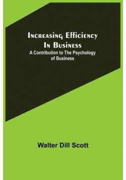 Increasing Efficiency In Business; A Contribution to the Psychology of Business