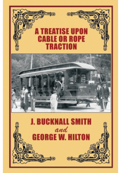A Treatise Upon Cable or Rope Traction as Applied to the Working of Street and Other Railways
