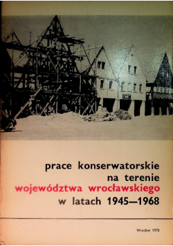 Prace Konserwatorskie Na Terenie Województwa Wrocławskiego w latach 1945 - 1968