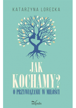 Jak kochamy O przywiązaniu w miłości