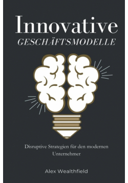 Innovative Geschäftsmodelle Disruptive Strategien für den modernen Unternehmer