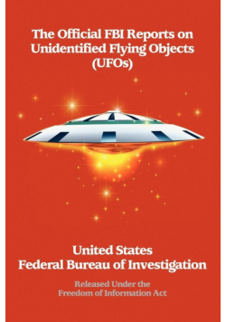 The Official FBI Reports on Unidentified Flying Objects (UFOs) Released Under the Freedom of Information ACT