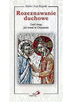 Rozeznawanie duchowe Część druga jak trwać w Chrystusie