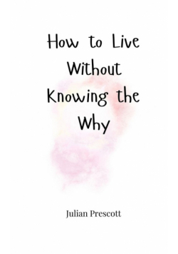 How to Live Without Knowing the Why