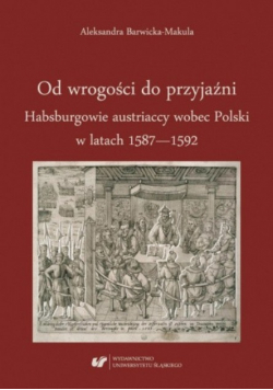 Od Wrogości Do Przyjaźni Habsburgowie Austriaccy Wobec Polski 1587-1592