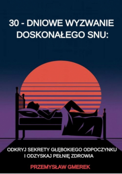30-dniowe wyzwanie doskonałego snu: odkryj sekrety głębokiego odpoczynku i odzyskaj pełnię zdrowia